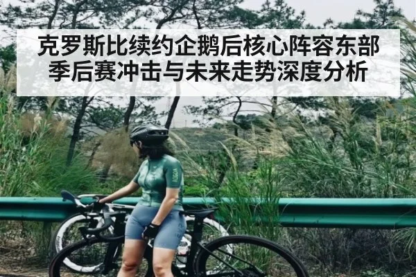 克罗斯比续约企鹅后核心阵容东部季后赛冲击与未来走势深度分析