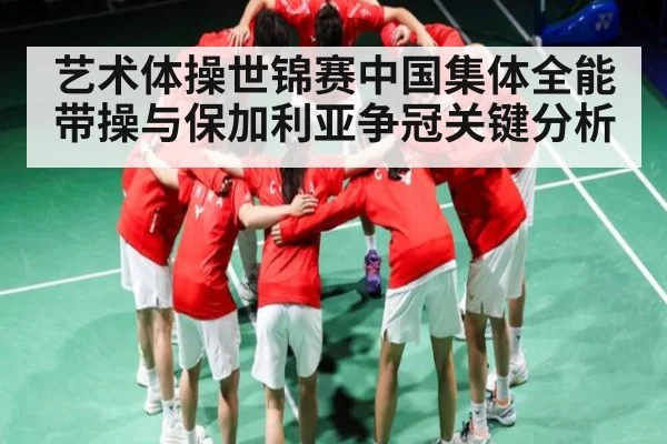 艺术体操世锦赛中国集体全能带操与保加利亚争冠关键分析