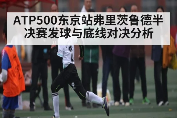 ATP500东京站弗里茨鲁德半决赛发球与底线对决分析