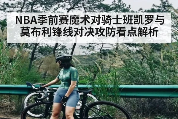 NBA季前赛魔术对骑士班凯罗与莫布利锋线对决攻防看点解析