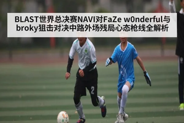 BLAST世界总决赛NAVI对FaZe w0nderful与broky狙击对决中路外场残局心态枪线全解析